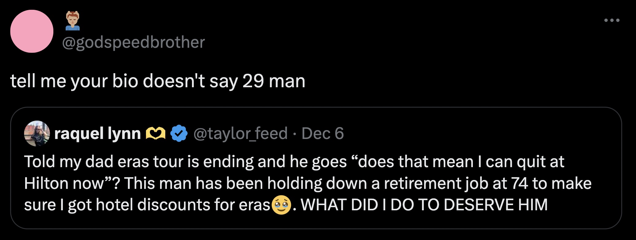 screenshot - tell me your bio doesn't say 29 man raquel lynn Dec 6 Told my dad eras tour is ending and he goes does that mean I can quit at Hilton now"? This man has been holding down a retirement job at 74 to make sure I got hotel discounts for eras. Wha